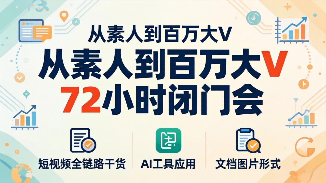 从素人到百万大V 72小时闭门会：短视频全链路干货+AI工具应用，文档图片形式轻松学变现-卡益网激活码商城