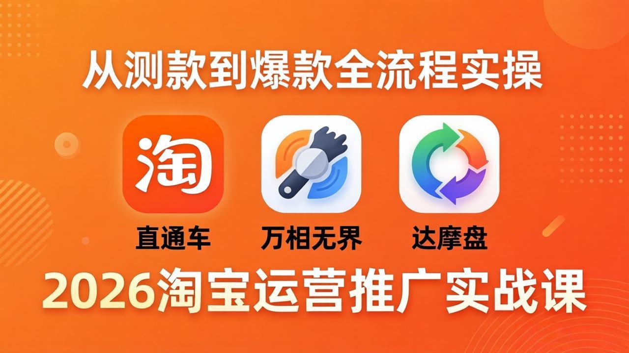 2026淘宝运营推广实战课-更新4月20：直通车 + 万相无界 + 达摩盘，从测款到爆款全流程实操-卡益网激活码商城