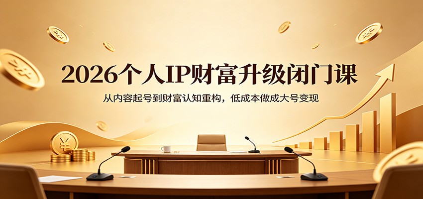 2026个人IP财富升级闭门课：从内容起号到财富认知重构，低成本做成大号变现-卡益网激活码商城