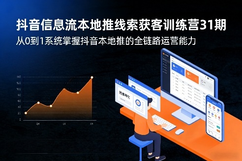 抖音信息流本地推线索获客训练营31期，从0到1系统掌握抖音本地推的全链路运营能力(更新0421)-卡益网激活码商城