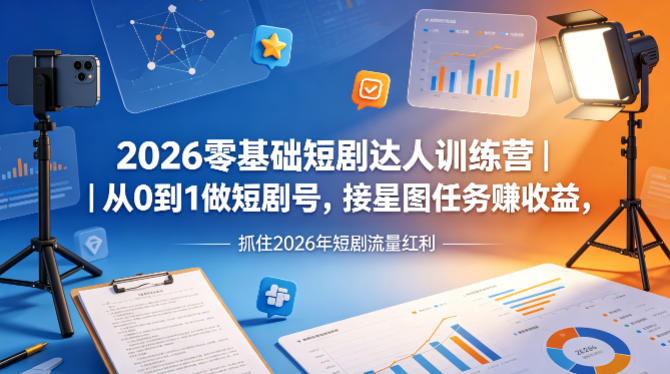 2026零基础短剧达人训练营｜从0到1做短剧号，接星图任务賺收益，抓住2026年短剧流量红利-卡益网激活码商城