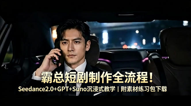 霸总短剧制作全流程！Seedance2.0+GPT+Suno沉浸式教学｜附素材练习包下载-卡益网激活码商城