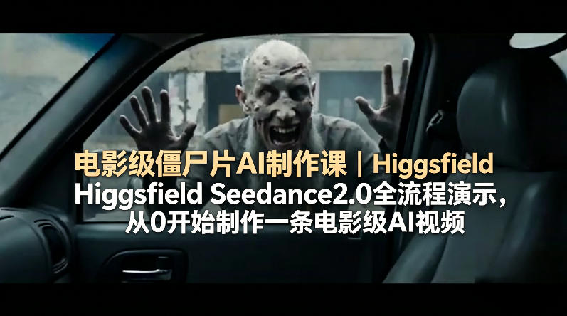 电影级僵尸片AI制作课｜Higgsfield Seedance2.0全流程演示，从0开始制作一条电影级AI视频-卡益网激活码商城