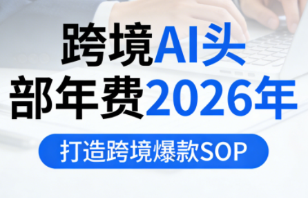 跨境AI头部年费2026年，打造跨境爆款SOP(更新4月)-卡益网激活码商城