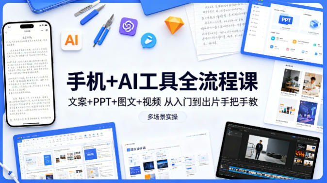 手机+AI工具全流程课，文案+PPT+图文+视频，从入门到出片手把手教，多场景实操(更新)-卡益网激活码商城