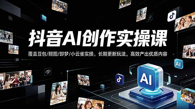 抖音AI创作变现课，覆盖豆包/醒图/即梦/小云雀实操，长期更新玩法，高效产出优质内容-卡益网激活码商城