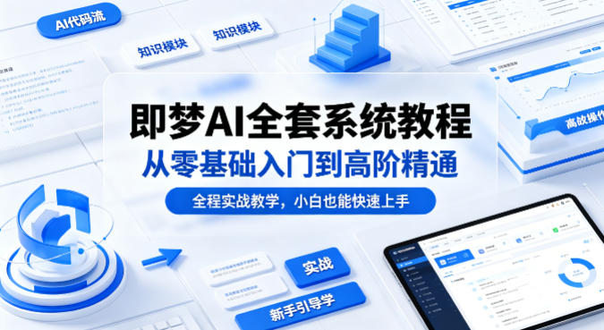 即梦AI全套系统教程，从零基础入门到高阶精通，全程实战教学，小白也能快速上手-卡益网激活码商城