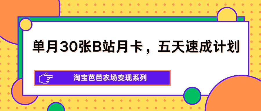 单月30张B站月卡，五天速成计划，淘宝芭芭农场变现系列-卡益网激活码商城