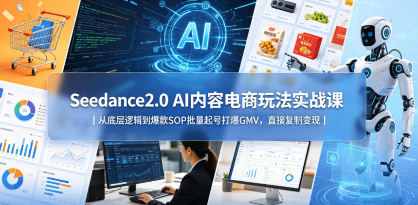 Seedance2.0 AI内容电商玩法实战课｜从底层逻辑到爆款SOP批量起号打爆GMV，直接复制变现-卡益网激活码商城
