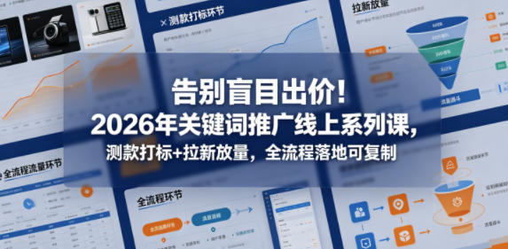 告别盲目出价！2026年关键词推广线上系列课，测款打标+拉新放量，全流程落地可复制-卡益网激活码商城