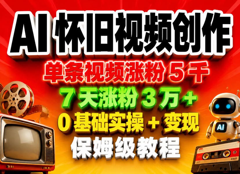 AI怀旧视频创作，单条视频涨粉5千，7天涨粉3W+，0基础实操+变现保姆级教程-卡益网激活码商城