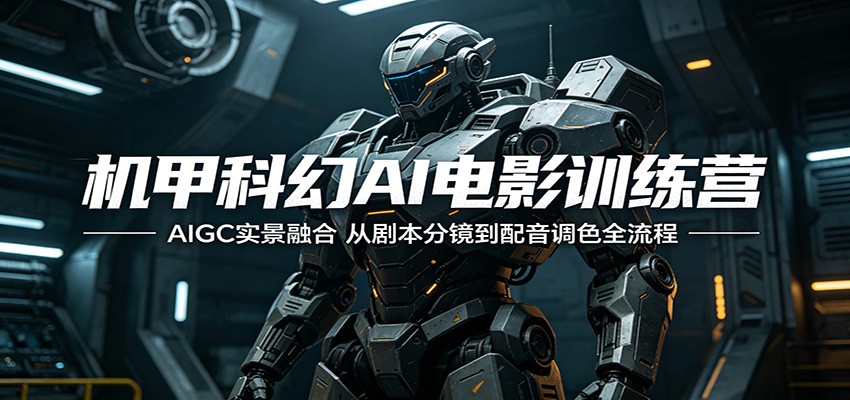 机甲科幻AI电影训练营：AIGC实景融合，从剧本分镜到配音调色全流程-卡益网激活码商城