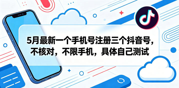 5月最新一个手机号注册三个抖音号，不核对，不限手机，具体自己测试-卡益网激活码商城