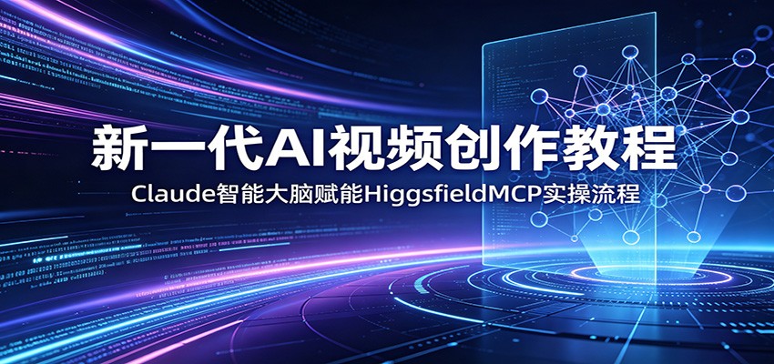 新一代AI视频创作教程:Claude智能大脑赋能,HiggsfieldMCP实操流程-卡益网激活码商城