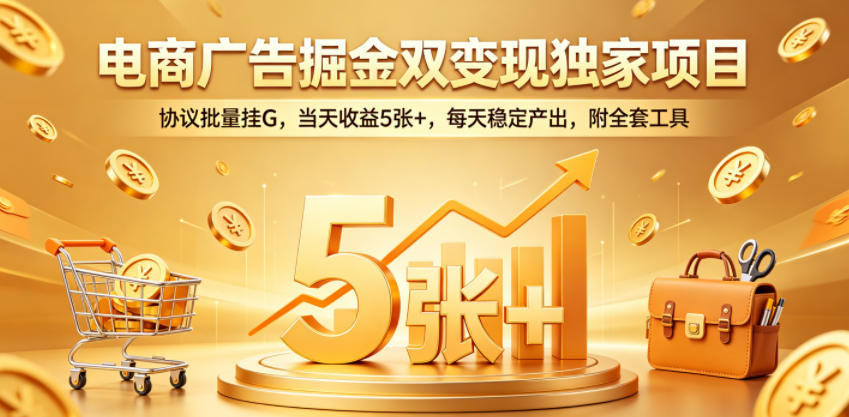 电商广告掘金双变现独家项目，协议批量挂G，当天收益5张+，每天稳定产出，附全套工具【揭秘】-卡益网激活码商城
