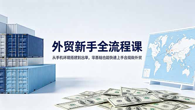 外贸新手全流程课：从手机环境搭建到出单，零基础也能快速上手合规做外贸-卡益网激活码商城
