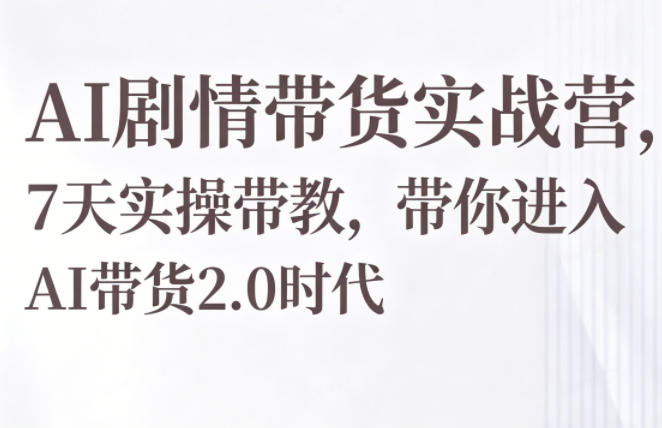 AI剧情带货实战营，7天实操带教，带你进入AI带货2.0时代-卡益网激活码商城