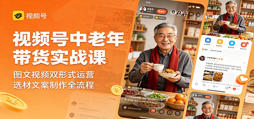 视频号中老年带货实战课：图文视频双形式运营，选材文案制作全流程-卡益网激活码商城