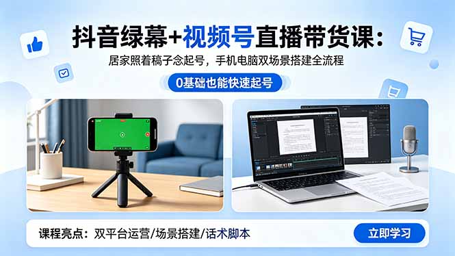 抖音绿幕+视频号直播带货课：居家照着稿子念起号，手机电脑双场景搭建全流程-卡益网激活码商城