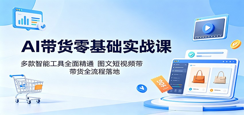 AI带货零基础实战课:多款智能工具全面精通,图文短视频带货全流程落地-卡益网激活码商城