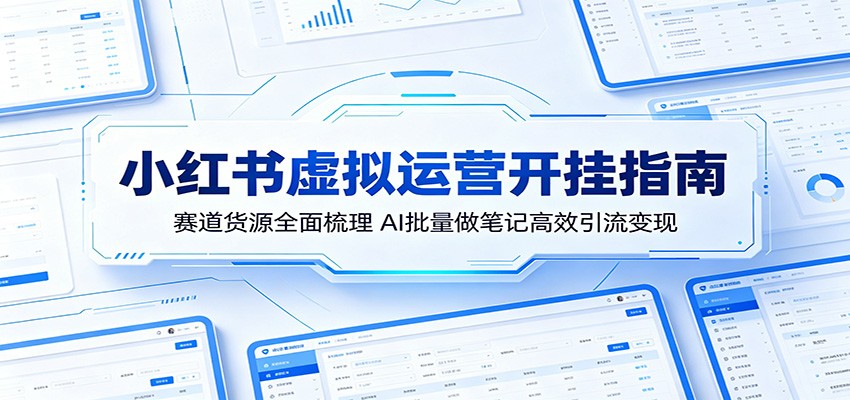 小红书虚拟运营开挂指南：赛道货源全面梳理，AI批量做笔记高效引流变现-卡益网激活码商城