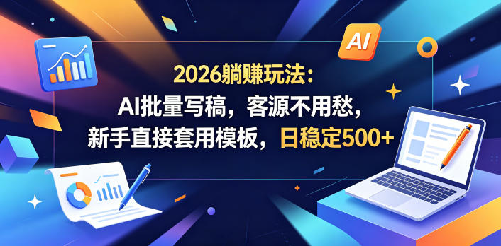 2026躺賺玩法：AI批量写稿，客源不用愁，新手直接套用模板，日稳定500+【揭秘】-卡益网激活码商城