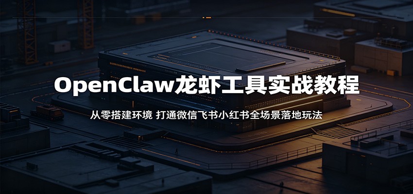 OpenClaw龙虾工具实战教程：从零搭建环境，打通微信飞书小红书全场景落地玩法-卡益网激活码商城