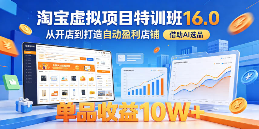 淘宝虚拟项目特训班16.0，从开店到打造自动盈利店铺，借助AI选品，单品收益10W+(更新5月)-卡益网激活码商城