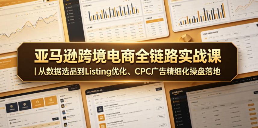 亚马逊跨境电商全链路实战课｜从数据选品到Listing优化、CPC广告精细化操盘落地-卡益网激活码商城
