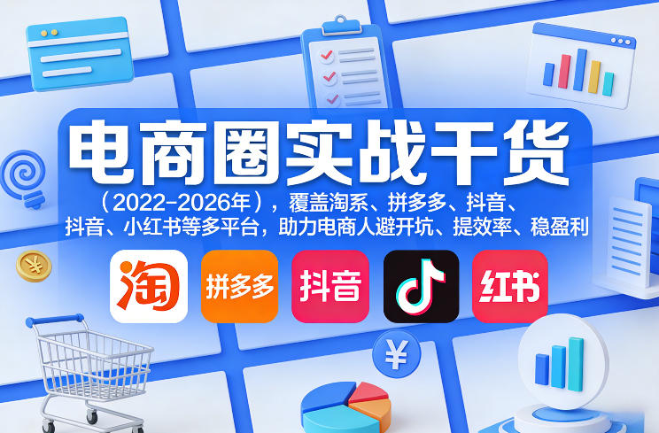 电商圈实战干货(2023-2026年)，覆盖淘系、拼多多、抖音、小红书等多平台，助力电商人避开坑、提效率、稳盈利(更新06月03日)-卡益网激活码商城