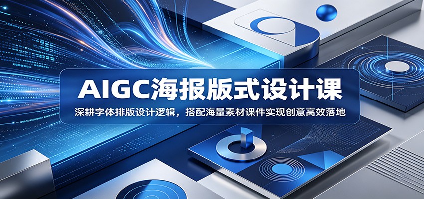 AIGC海报版式设计课：深耕字体排版设计逻辑，搭配海量素材课件实现创意高效落地-卡益网激活码商城