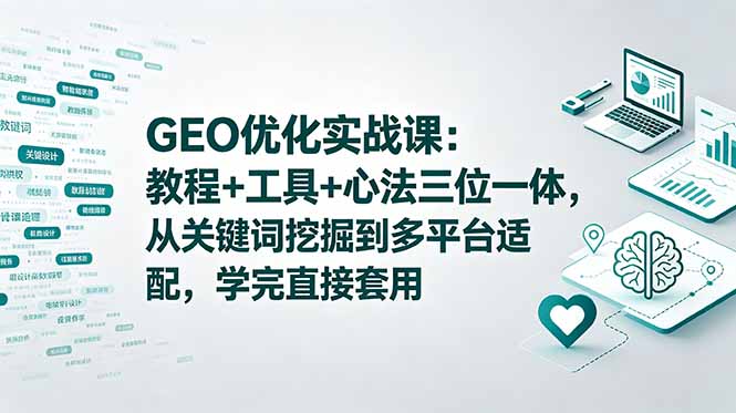 GEO优化实战课：教程+工具+心法三位一体，从关键词挖掘到多平台适配，学完直接套用-卡益网激活码商城