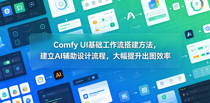 Comfy UI基础工作流搭建方法，建立AI辅助设计流程，大幅提升出图效率-卡益网激活码商城