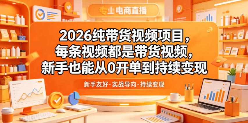 2026纯带货视频项目，每条视频都是带货视频，新手也能从0开单到持续变现-卡益网激活码商城
