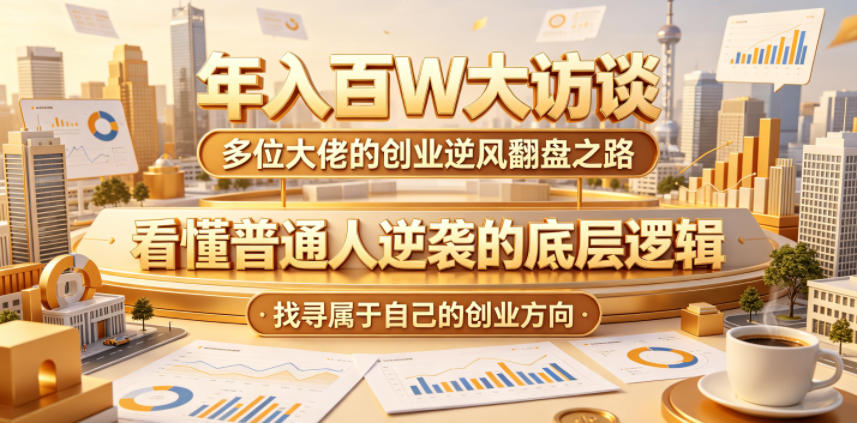 年入百W大访谈，多位大佬的创业逆风翻盘之路，看懂普通人逆袭的底层逻辑，找寻属于自己的创业方向-卡益网激活码商城