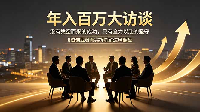 年入百万大访谈：没有凭空而来的成功，只有全力以赴的坚守，8位创业者真实拆解逆风翻盘路-卡益网激活码商城