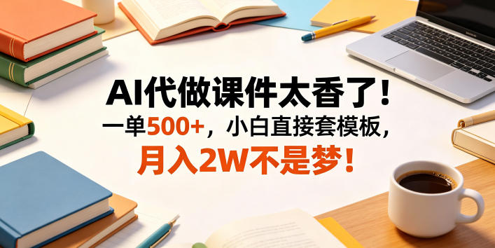 AI代做课件太香了！一单500+，小白直接套模板，月入2W不是梦！【揭秘】-卡益网激活码商城