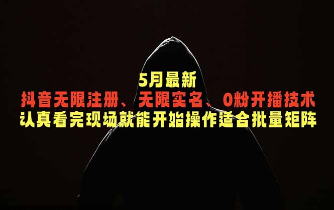 5月最新抖音无限注册、无限实名、0粉开播技术，认真看完现场就能开始操作，适合批量矩阵-卡益网激活码商城