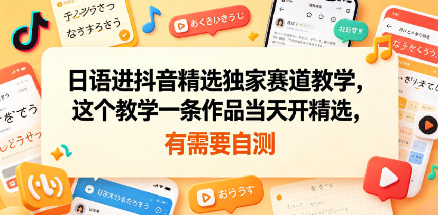 日语进抖音精选独家赛道教学，这个教学一条作品当天开精选，有需要自测-卡益网激活码商城