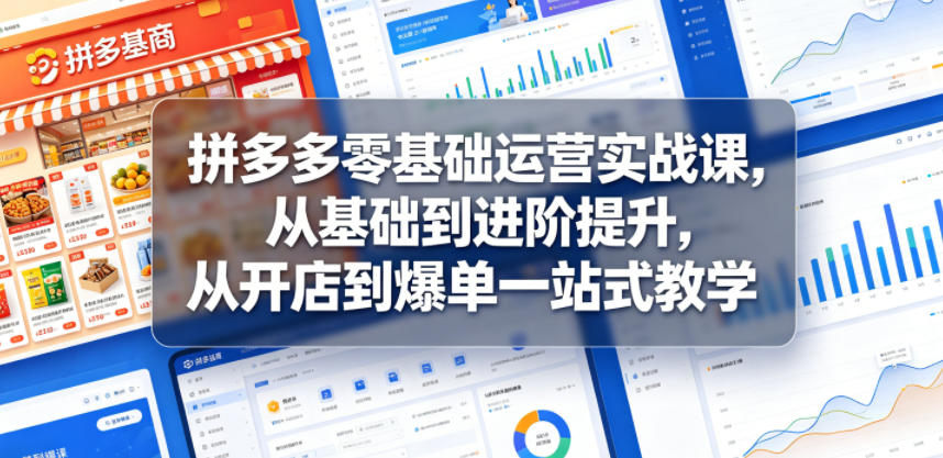 拼多多零基础运营实战课，从基础到进阶提升，从开店到爆单一站式教学-卡益网激活码商城