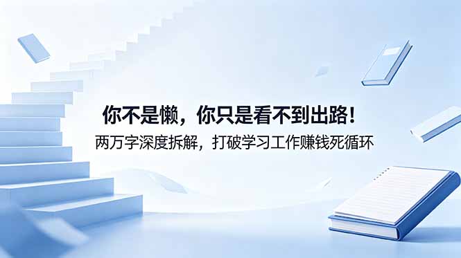 付费文章：你不是懒，你只是看不到出路！两万字深度拆解，打破学习工作赚钱死循环-卡益网激活码商城