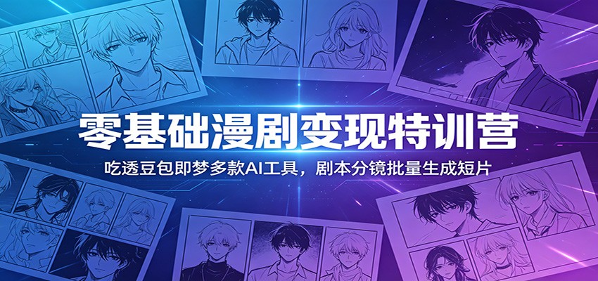 零基础漫剧变现特训营：玩转豆包即梦多款AI工具，剧本分镜批量生成短片-卡益网激活码商城