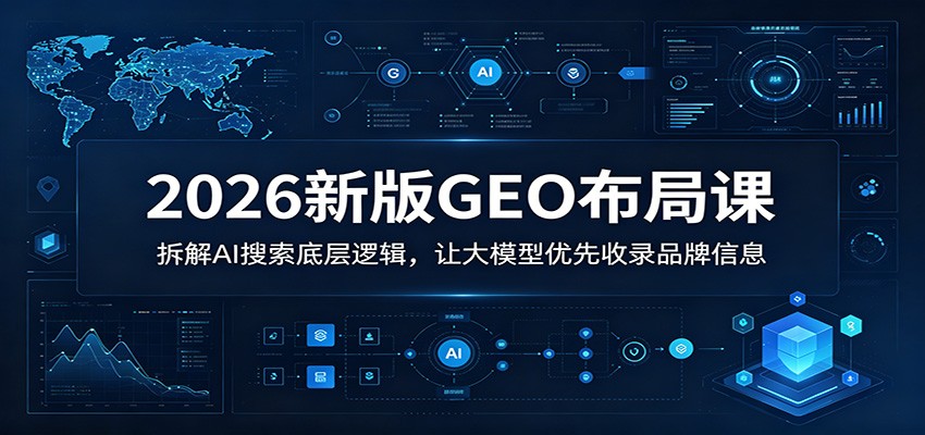 2026新版GEO布局课：拆解AI搜索底层逻辑，让大模型优先收录品牌信息-卡益网激活码商城