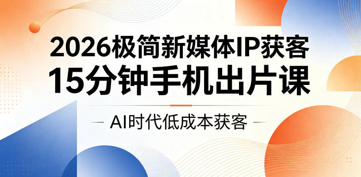 2026极简新媒体IP获客，15分钟手机出片课，AI时代低成本获客-卡益网激活码商城