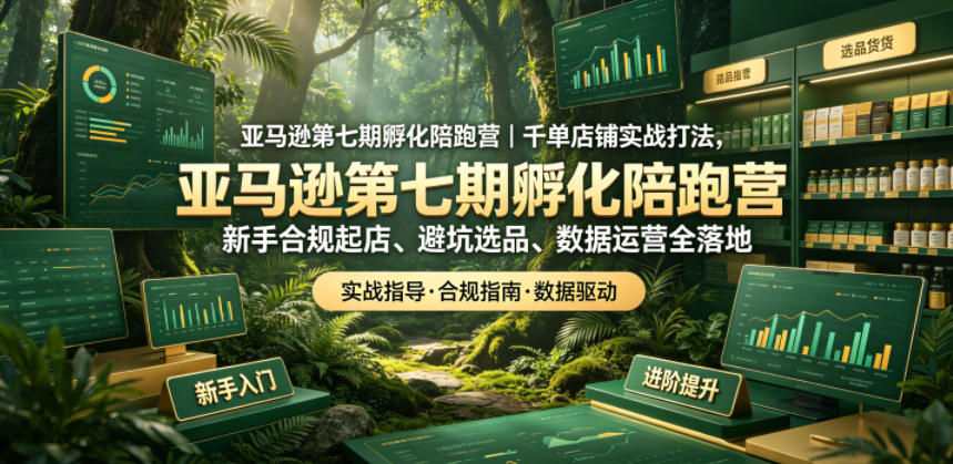 亚马逊第七期孵化陪跑营｜千单店铺实战打法，新手合规起店、避坑选品、数据运营全落地-卡益网激活码商城
