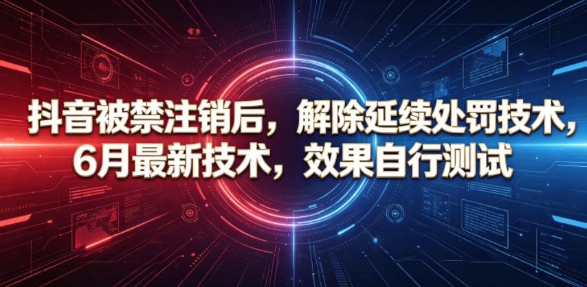 抖音被禁注销后，解除延续处罚技术，6月最新技术，效果自行测试-卡益网激活码商城