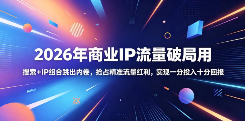 2026年商业IP流量破局用,搜索+IP组合跳出内卷,抢占精准流量红利,实现一分投入十分回报-卡益网激活码商城