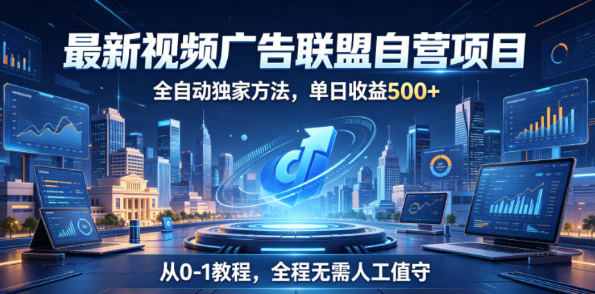 最新视频广告联盟自营项目，全自动独家方法，单日收益500+，从0-1教程，全程无需人工值守【揭秘】-卡益网激活码商城