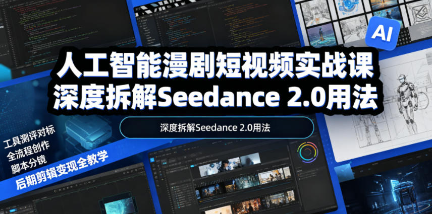 人工智能漫剧短视频实战课，深度拆解Seedance 2.0用法，工具测评对标+全流程创作+脚本分镜+后期剪辑变现全教学-卡益网激活码商城