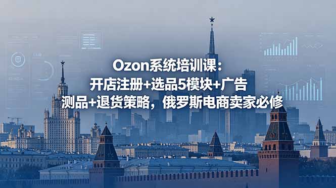 Ozon系统培训课：开店注册+选品5模块+广告测品+退货策略，俄罗斯电商卖家必修-卡益网激活码商城